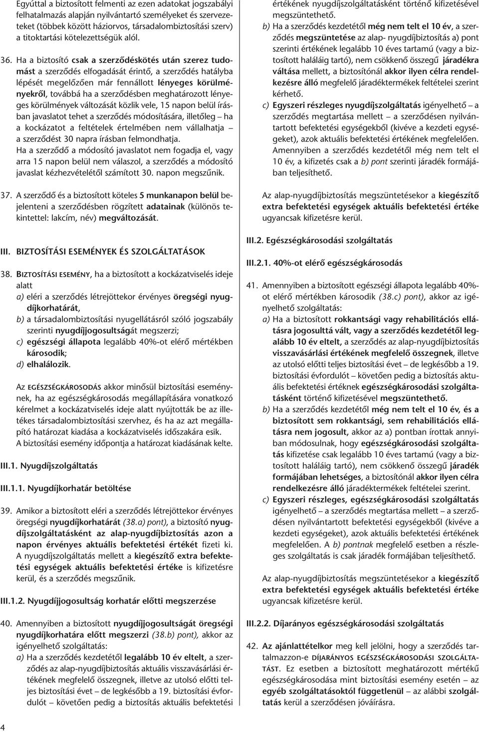 Ha a biztosító csak a szerződéskötés után szerez tudomást a szerződés elfogadását érintő, a szerződés hatályba lépését megelőzően már fennállott lényeges körülményekről, továbbá ha a szerződésben