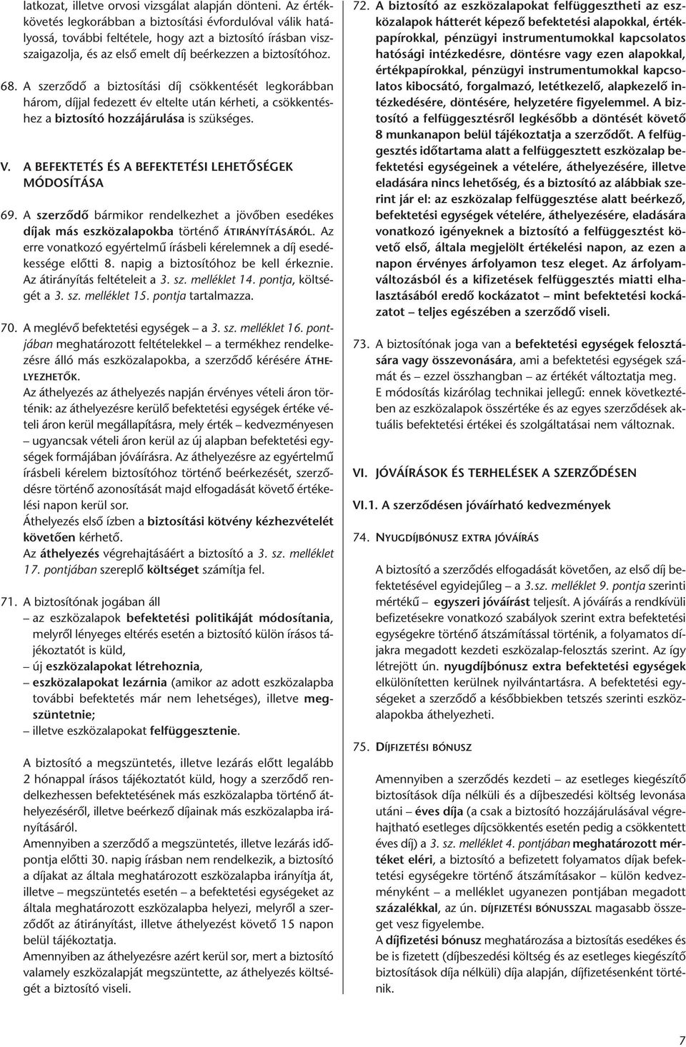 A szerződő a biztosítási díj csökkentését legkorábban három, díjjal fedezett év eltelte után kérheti, a csökkentéshez a biztosító hozzájárulása is szükséges. V.