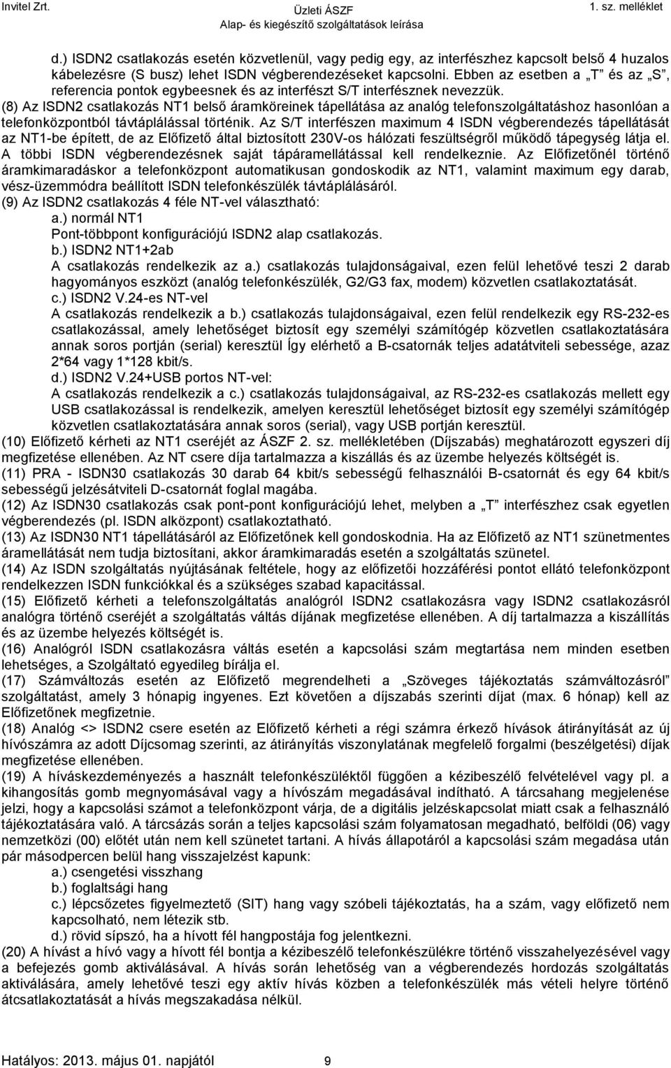 (8) Az ISDN2 csatlakozás NT1 belső áramköreinek tápellátása az analóg telefonszolgáltatáshoz hasonlóan a telefonközpontból távtáplálással történik.