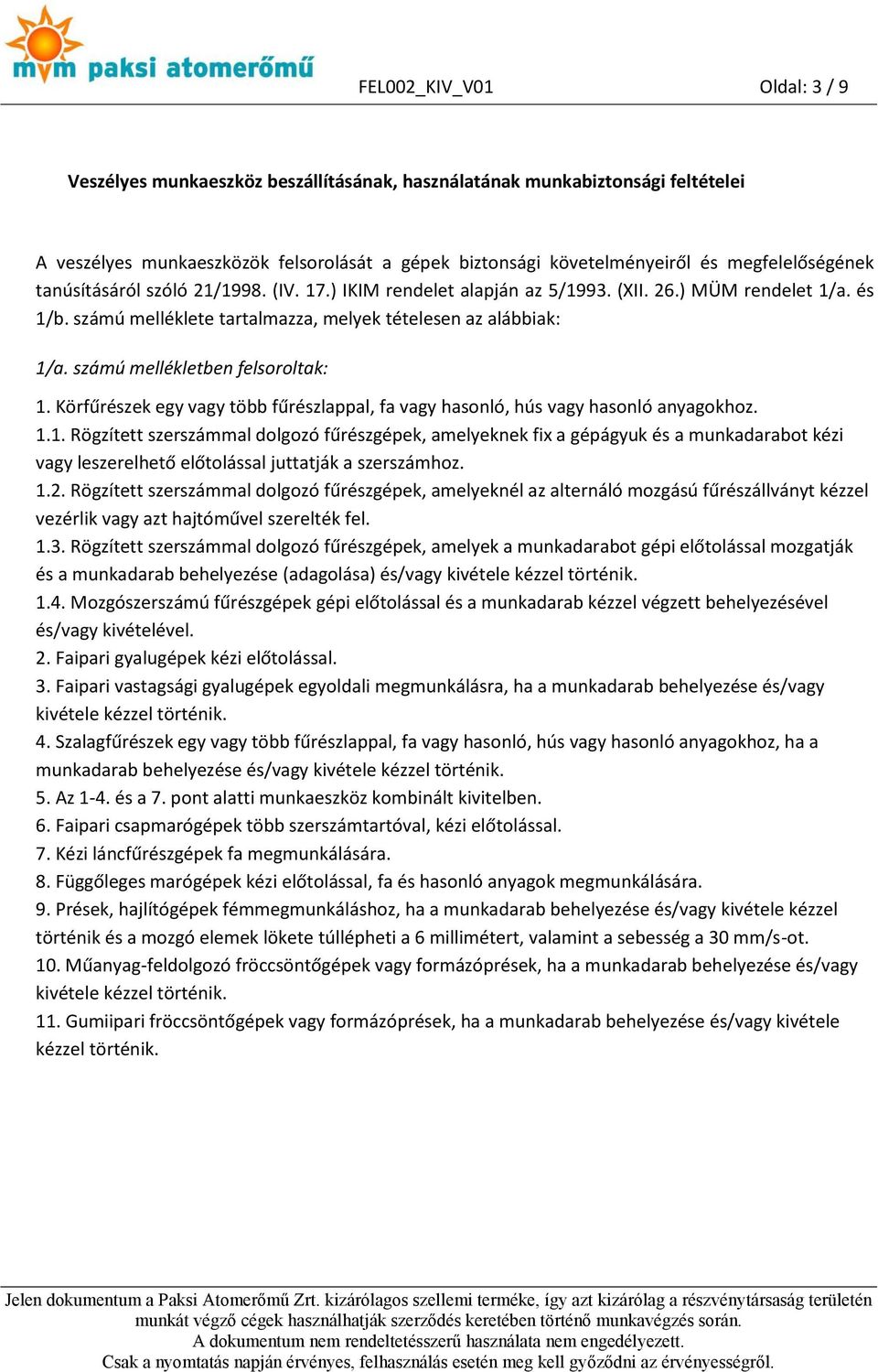 számú mellékletben felsoroltak: 1. Körfűrészek egy vagy több fűrészlappal, fa vagy hasonló, hús vagy hasonló anyagokhoz. 1.1. Rögzített szerszámmal dolgozó fűrészgépek, amelyeknek fix a gépágyuk és a munkadarabot kézi vagy leszerelhető előtolással juttatják a szerszámhoz.