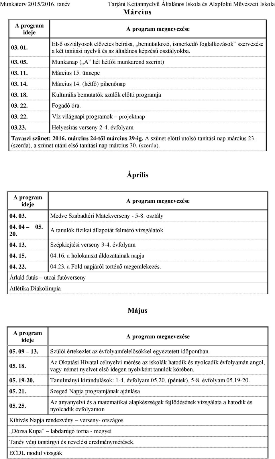 Fogadó óra. 03. 22. Víz világnapi programok projektnap 03.23. Helyesírás verseny 2-4. évfolyam Tavaszi szünet: 2016. március 24-től március 29-ig. A szünet előtti utolsó tanítási nap március 23.