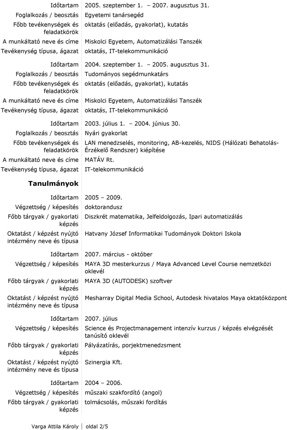 doktorandusz Diszkrét matematika, Jelfeldolgozás, Ipari automatizálás Hatvany József Informatikai Tudományok Doktori Iskola Időtartam Oktatást / t nyújtó Időtartam Oktatást / t nyújtó 2007.