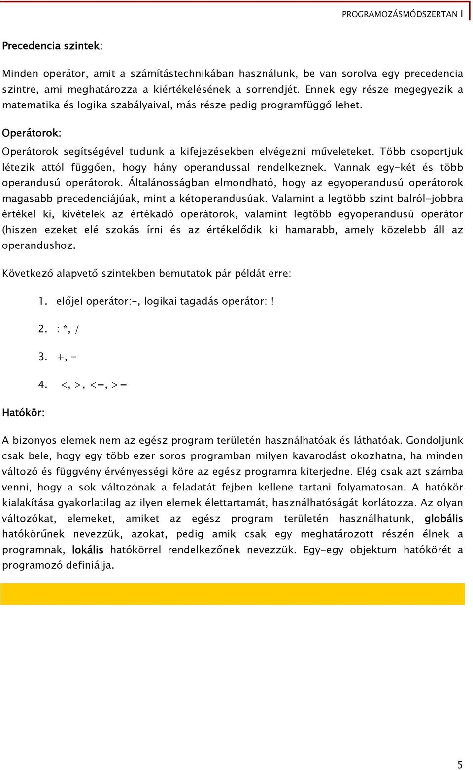 Több csoportjuk létezik attól függően, hogy hány operandussal rendelkeznek. Vannak egy-két és több operandusú operátorok.
