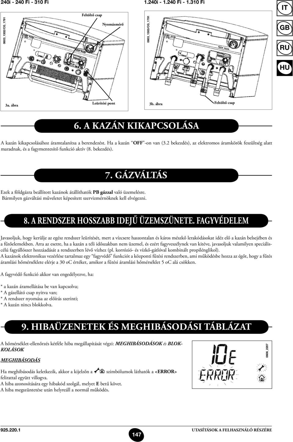 bekezdés). 7. Gázváltás Ezek a földgázra beállított kazánok átállíthatók PB gázzal való üzemelésre. Bármilyen gázváltási műveletet képesített szervizmérnöknek kell elvégezni. 8.