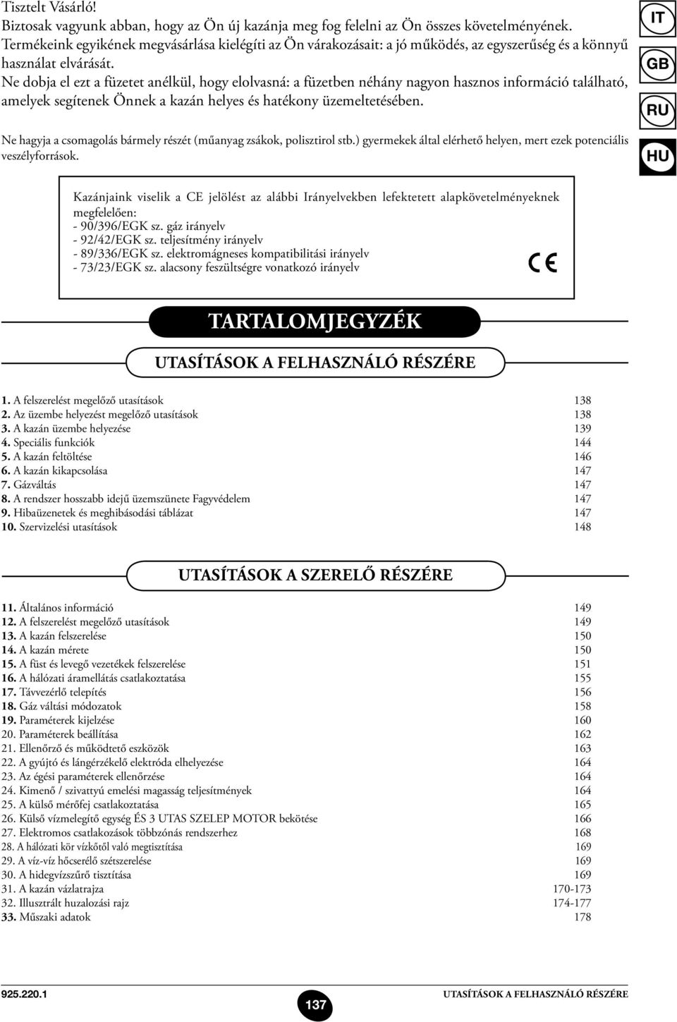 Ne dobja el ezt a füzetet anélkül, hogy elolvasná: a füzetben néhány nagyon hasznos információ található, amelyek segítenek Önnek a kazán helyes és hatékony üzemeltetésében.