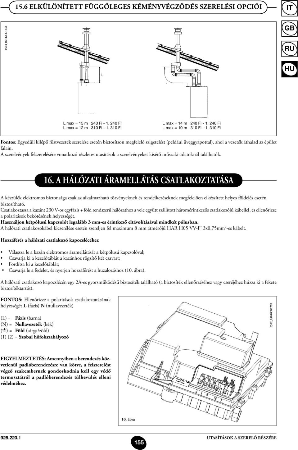 A szerelvények felszerelésére vonatkozó részletes utasítások a szerelvényeket kísérő műszaki adatoknál találhatók. 16.