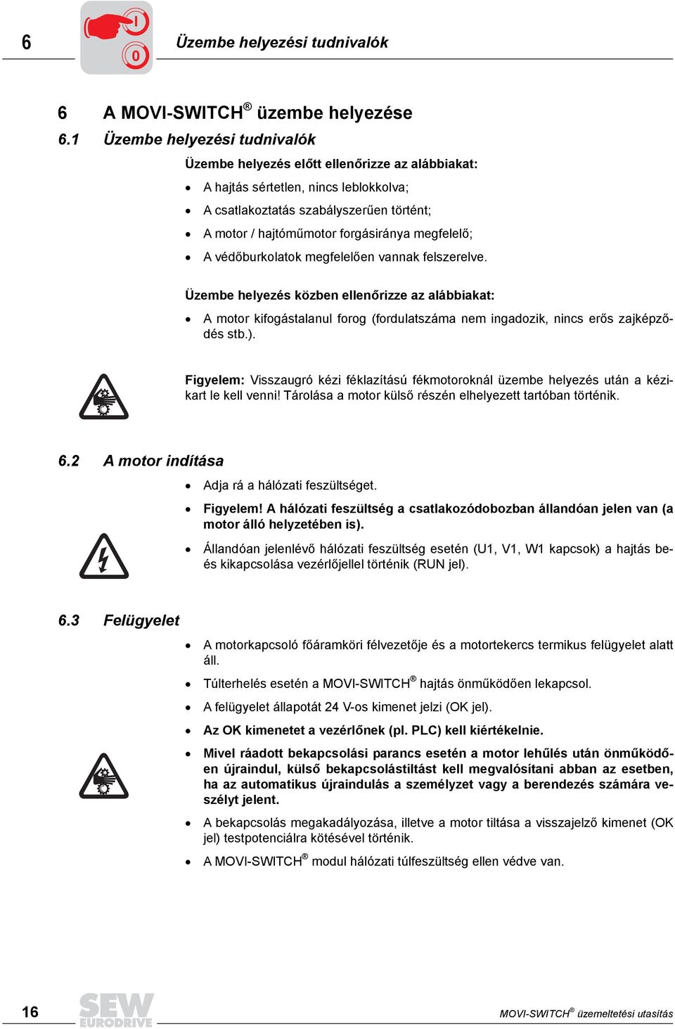 megfelelő; A védőburkolatok megfelelően vannak felszerelve. Üzembe helyezés közben ellenőrizze az alábbiakat: A motor kifogástalanul forog (fordulatszáma nem ingadozik, nincs erős zajképződés stb.).