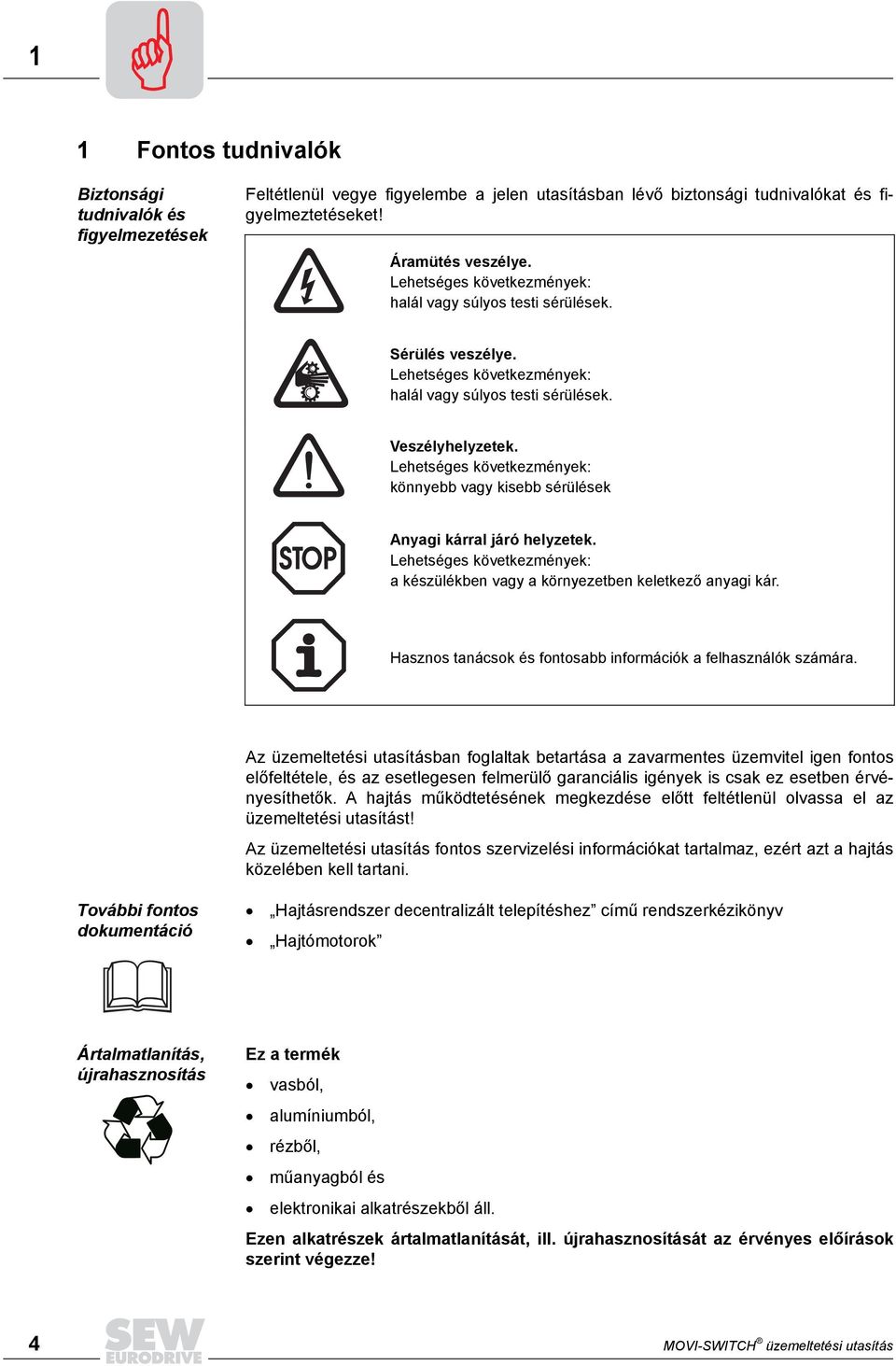 Lehetséges következmények: könnyebb vagy kisebb sérülések Anyagi kárral járó helyzetek. Lehetséges következmények: a készülékben vagy a környezetben keletkező anyagi kár.