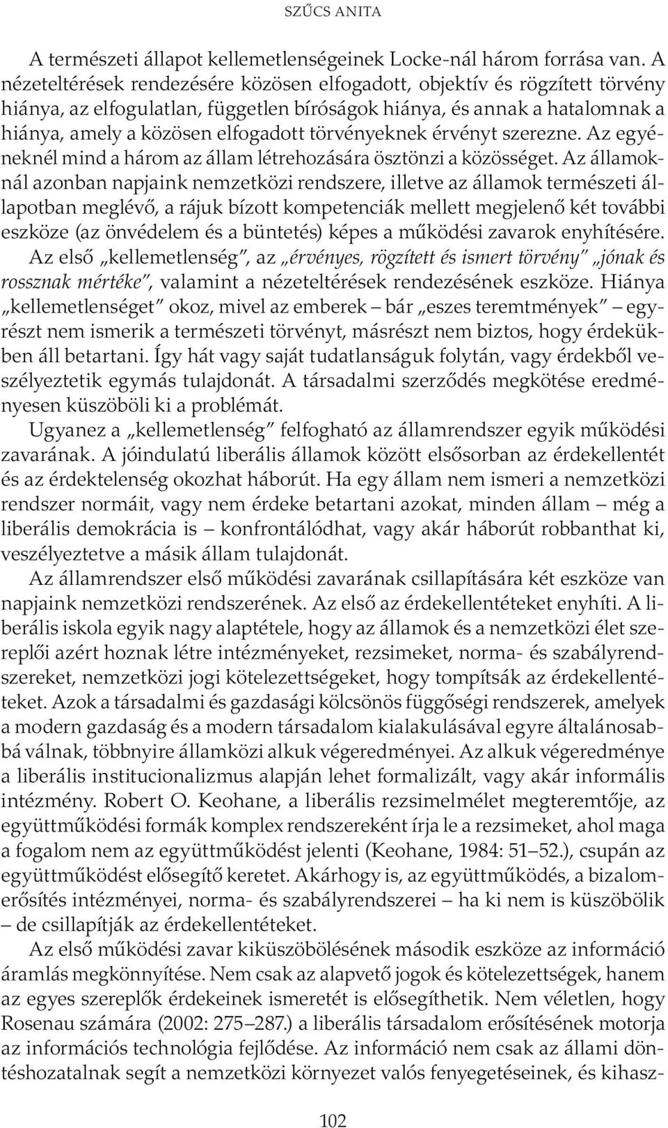 törvényeknek érvényt szerezne. Az egyéneknél mind a három az állam létrehozására ösztönzi a közösséget.