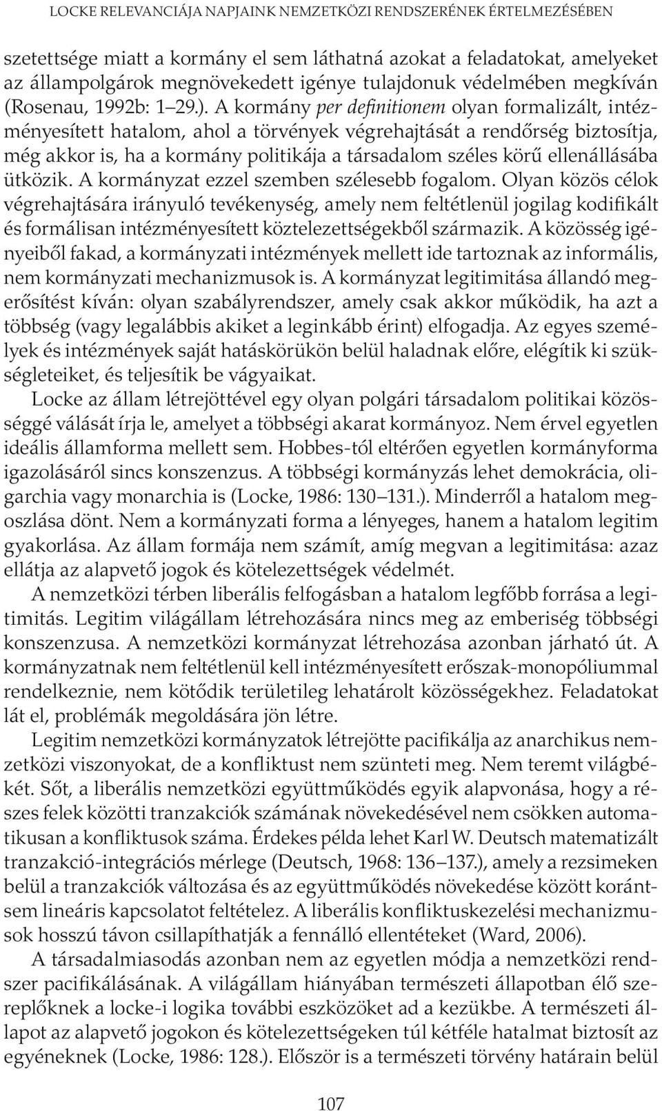 A kormány per definitionem olyan formalizált, intézményesített hatalom, ahol a törvények végrehajtását a rendőrség biztosítja, még akkor is, ha a kormány politikája a társadalom széles körű