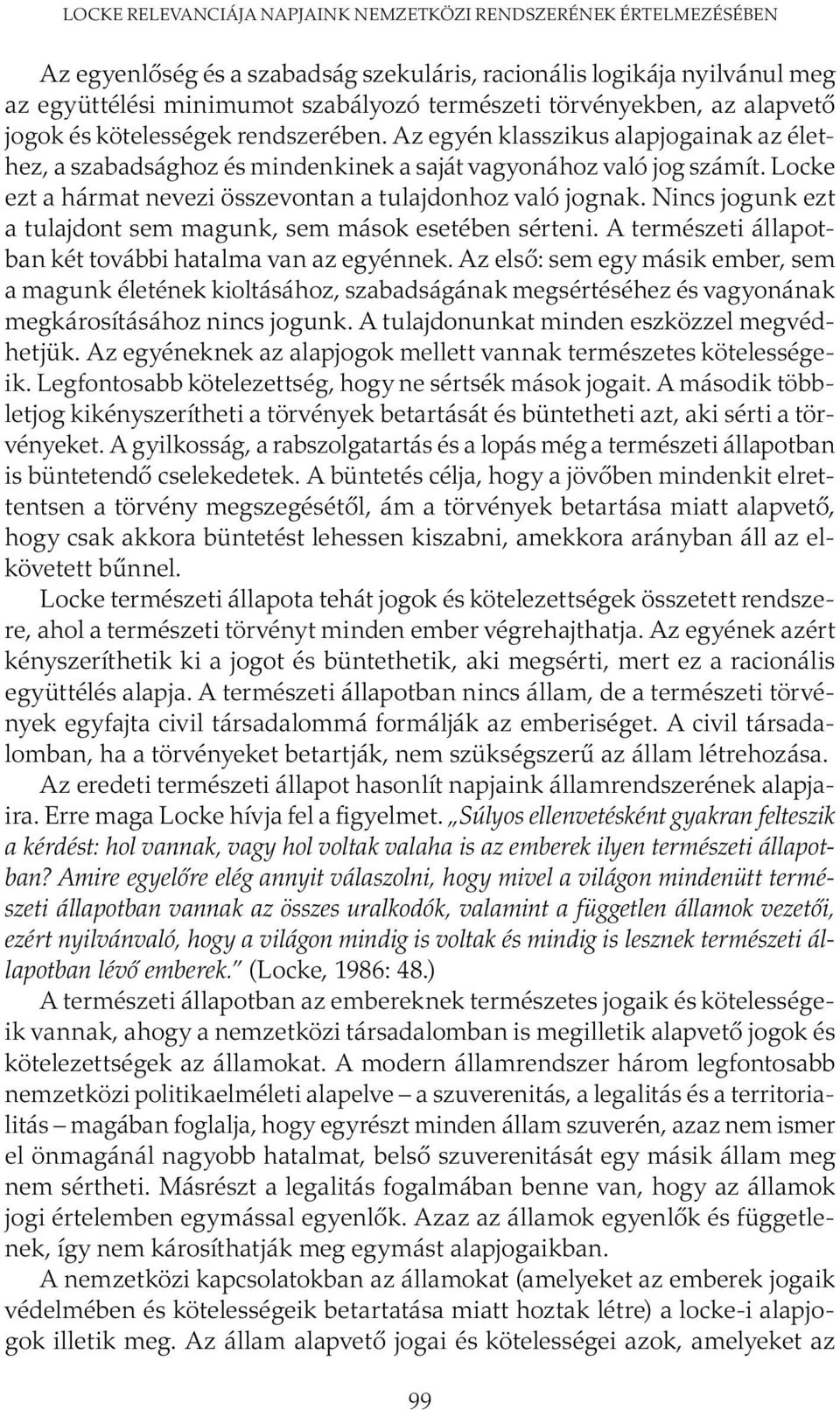 Locke ezt a hármat nevezi összevontan a tulajdonhoz való jognak. Nincs jogunk ezt a tulajdont sem magunk, sem mások esetében sérteni. A természeti állapotban két további hatalma van az egyénnek.