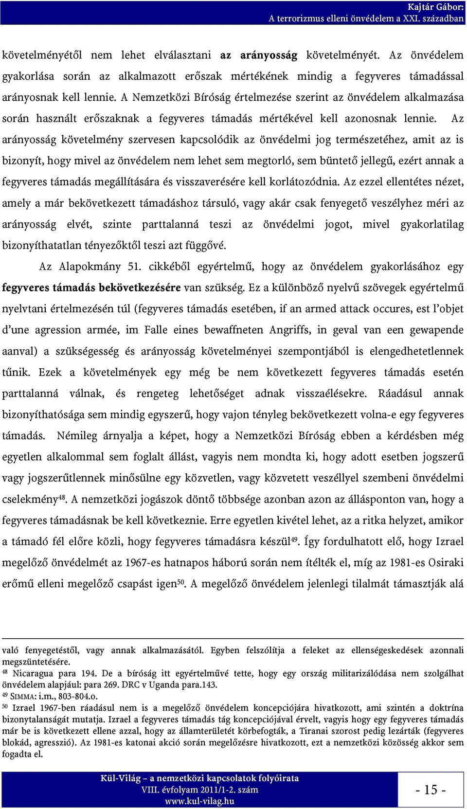 Az arányosság követelmény szervesen kapcsolódik az önvédelmi jog természetéhez, amit az is bizonyít, hogy mivel az önvédelem nem lehet sem megtorló, sem büntető jellegű, ezért annak a fegyveres