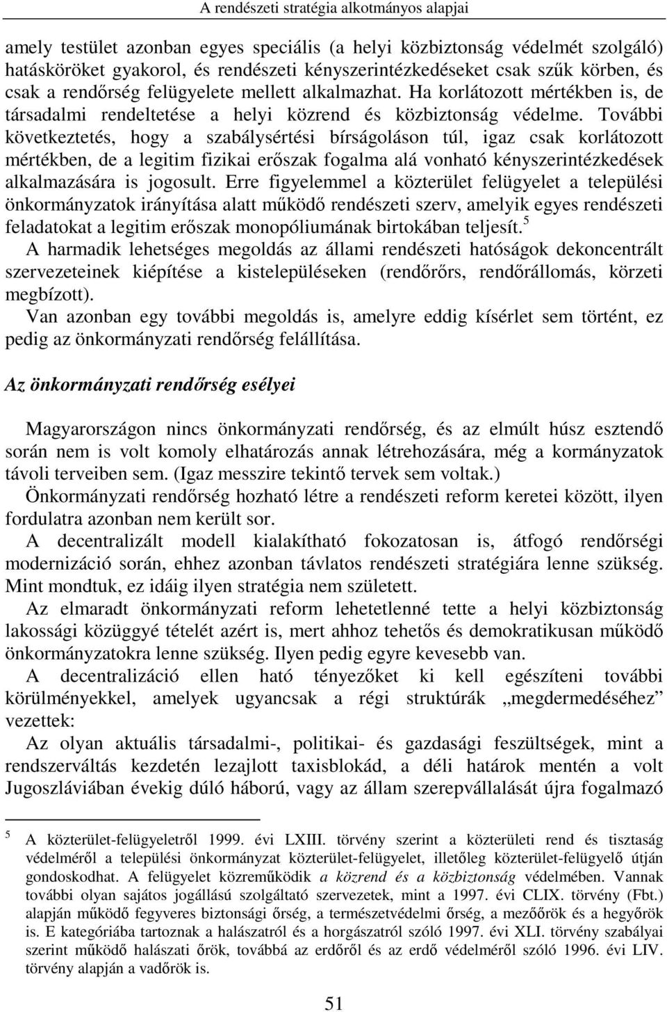 További következtetés, hogy a szabálysértési bírságoláson túl, igaz csak korlátozott mértékben, de a legitim fizikai erıszak fogalma alá vonható kényszerintézkedések alkalmazására is jogosult.