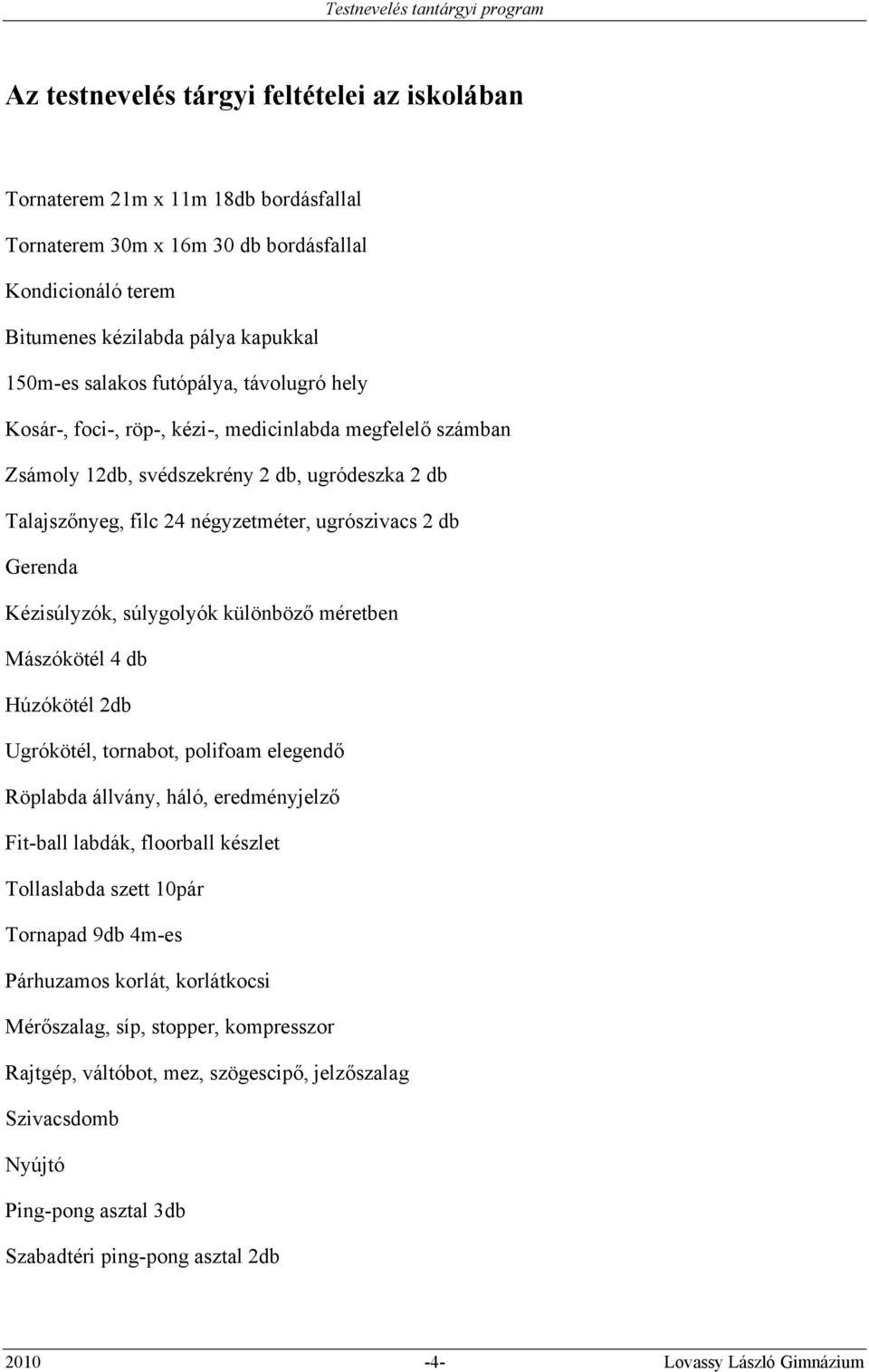 Kézisúlyzók, súlygolyók különböző méretben Mászókötél 4 db Húzókötél 2db Ugrókötél, tornabot, polifoam elegendő Röplabda állvány, háló, eredményjelző Fit-ball labdák, floorball készlet Tollaslabda