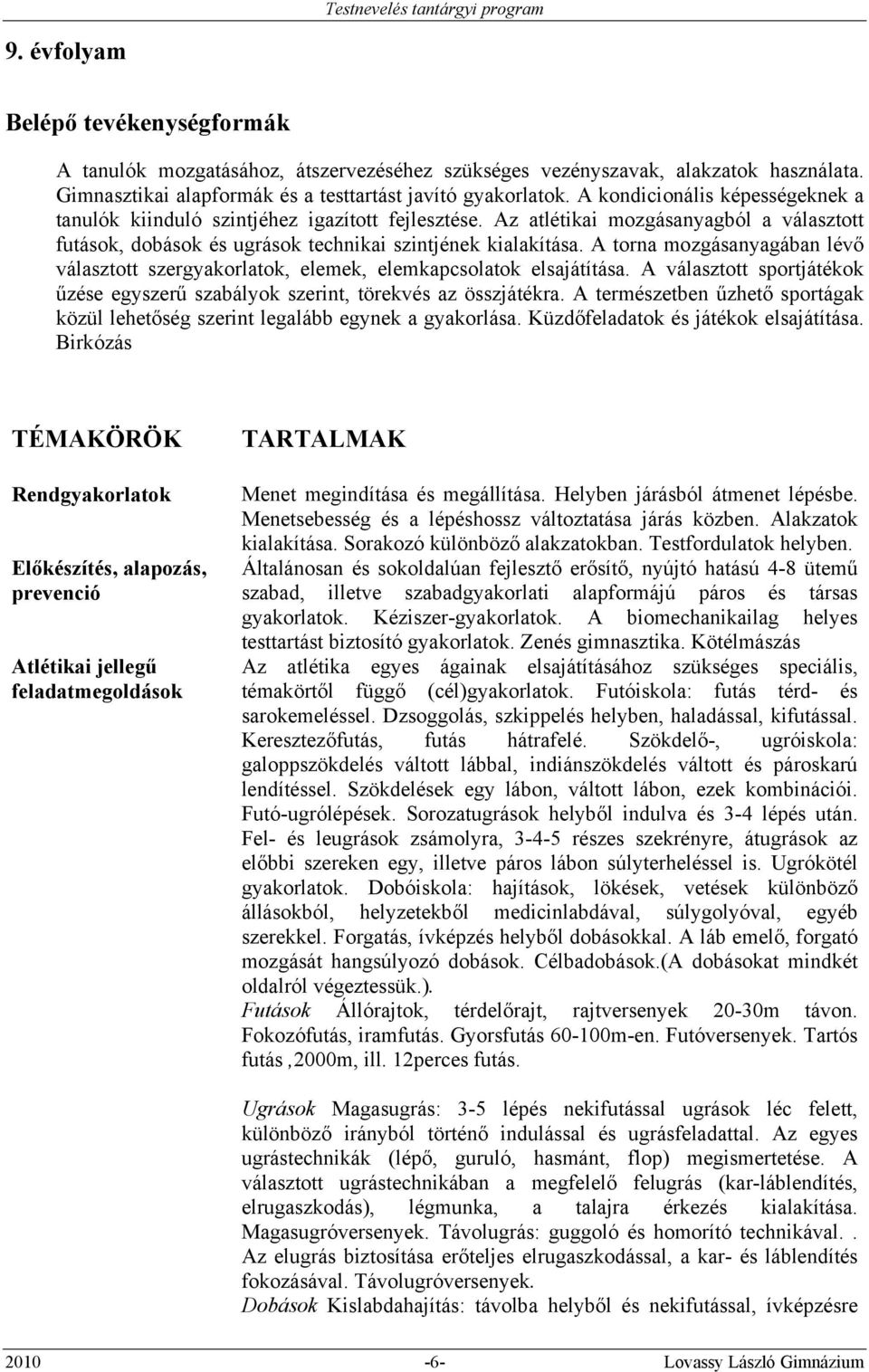 A torna mozgásanyagában lévő választott szergyakorlatok, elemek, elemkapcsolatok elsajátítása. A választott sportjátékok űzése egyszerű szabályok szerint, törekvés az összjátékra.