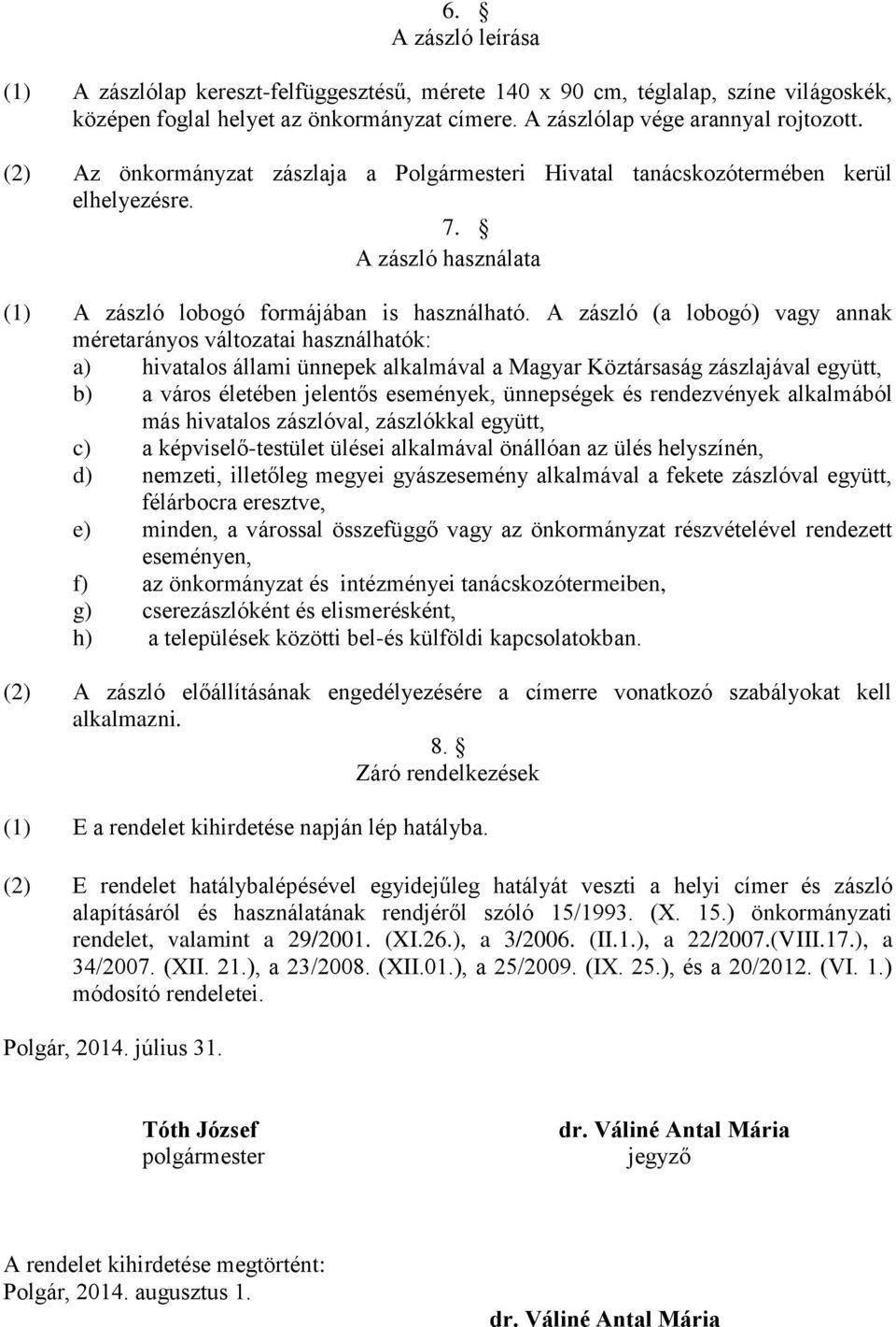 A zászló (a lobogó) vagy annak méretarányos változatai használhatók: a) hivatalos állami ünnepek alkalmával a Magyar Köztársaság zászlajával együtt, b) a város életében jelentős események, ünnepségek