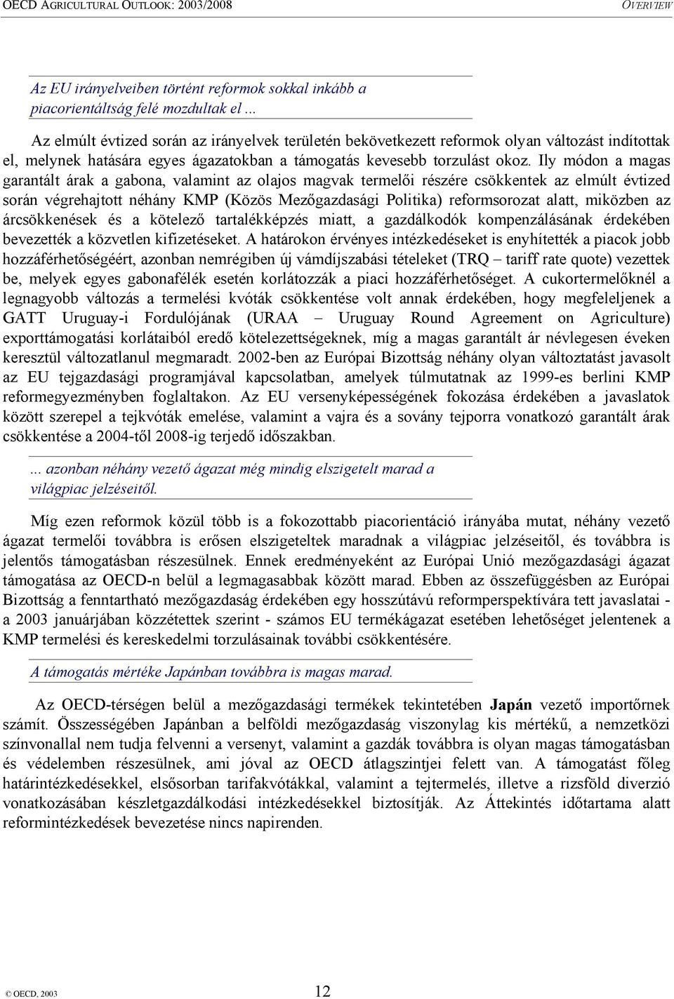 Ily módon a magas garantált árak a gabona, valamint az olajos magvak termelői részére csökkentek az elmúlt évtized során végrehajtott néhány KMP (Közös Mezőgazdasági Politika) reformsorozat alatt,