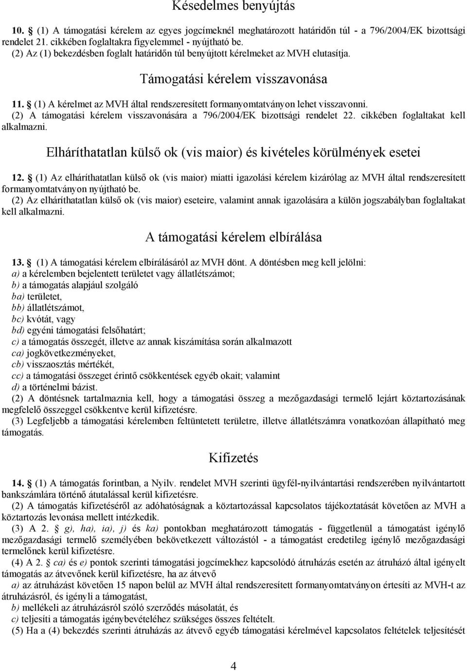 (1) A kérelmet az MVH által rendszeresített formanyomtatványon lehet visszavonni. (2) A támogatási kérelem visszavonására a 796/2004/EK bizottsági rendelet 22. cikkében foglaltakat kell alkalmazni.