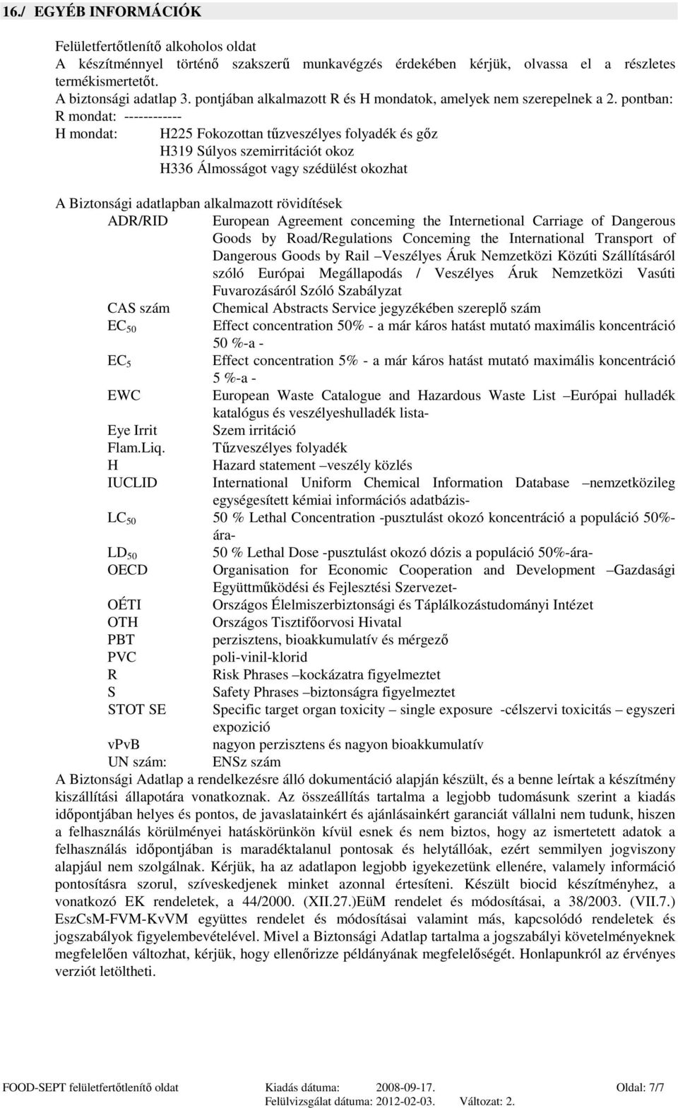 pontban: R mondat: ------------ H mondat: H225 Fokozottan tűzveszélyes folyadék és gőz H319 Súlyos szemirritációt okoz H336 Álmosságot vagy szédülést okozhat A Biztonsági adatlapban alkalmazott