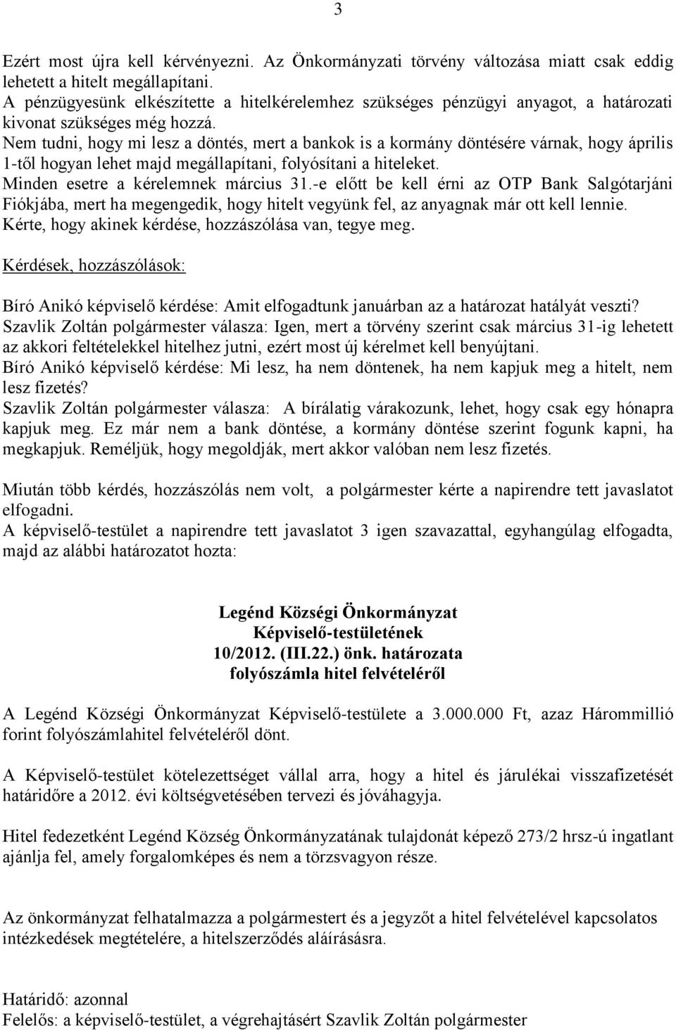 Nem tudni, hogy mi lesz a döntés, mert a bankok is a kormány döntésére várnak, hogy április 1-től hogyan lehet majd megállapítani, folyósítani a hiteleket. Minden esetre a kérelemnek március 31.