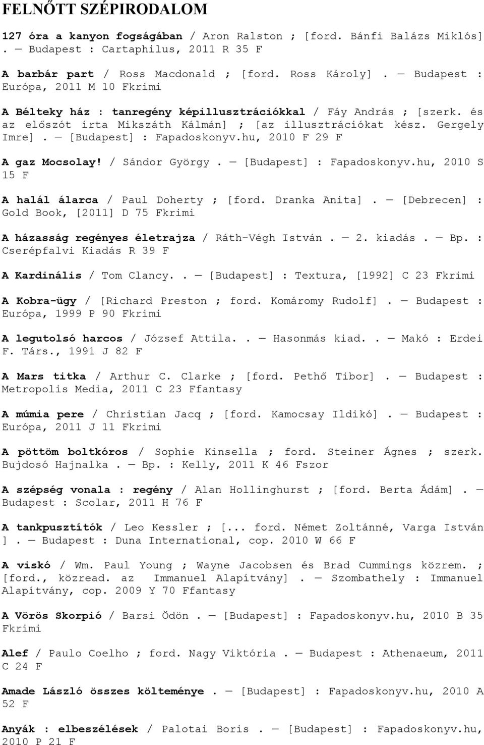[Budapest] : Fapadoskonyv.hu, 2010 F 29 F A gaz Mocsolay! / Sándor György. [Budapest] : Fapadoskonyv.hu, 2010 S 15 F A halál álarca / Paul Doherty ; [ford. Dranka Anita].