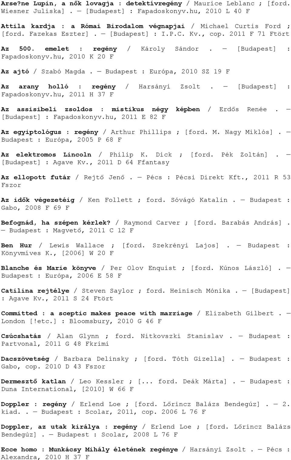 [Budapest] : Fapadoskonyv.hu, 2010 K 20 F Az ajtó / Szabó Magda. Budapest : Európa, 2010 SZ 19 F Az arany holló : regény / Harsányi Zsolt. [Budapest] : Fapadoskonyv.