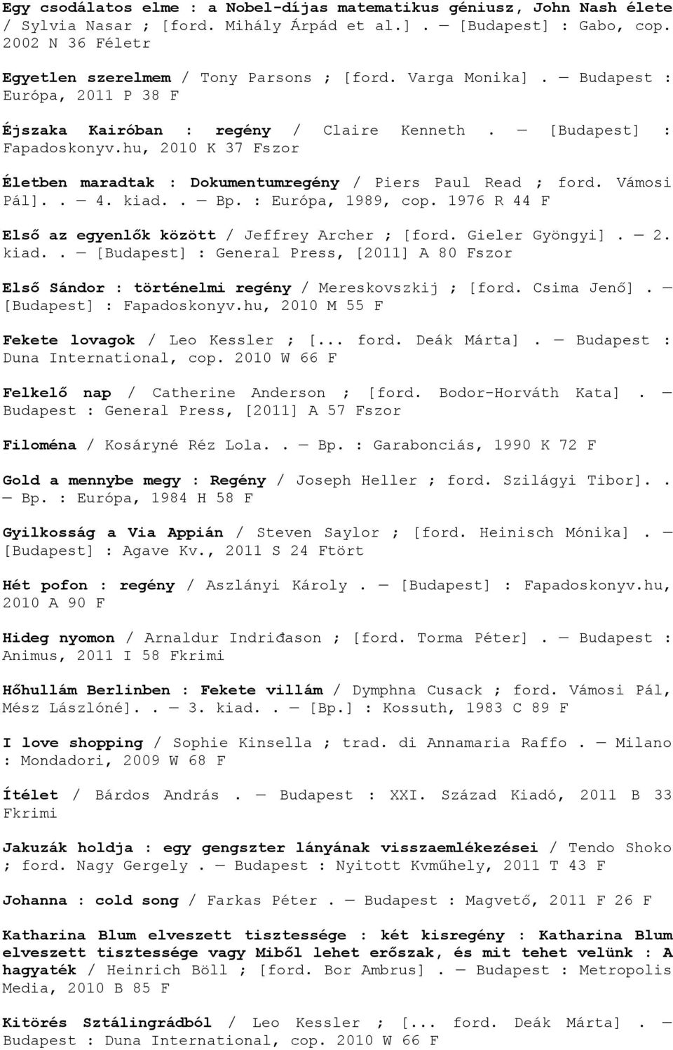 hu, 2010 K 37 Fszor Életben maradtak : Dokumentumregény / Piers Paul Read ; ford. Vámosi Pál].. 4. kiad.. Bp. : Európa, 1989, cop. 1976 R 44 F Első az egyenlők között / Jeffrey Archer ; [ford.