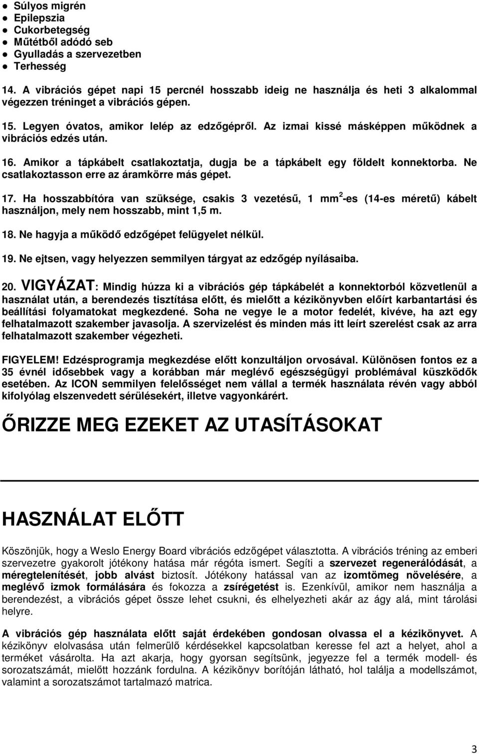 Az izmai kissé másképpen mőködnek a vibrációs edzés után. 16. Amikor a tápkábelt csatlakoztatja, dugja be a tápkábelt egy földelt konnektorba. Ne csatlakoztasson erre az áramkörre más gépet. 17.