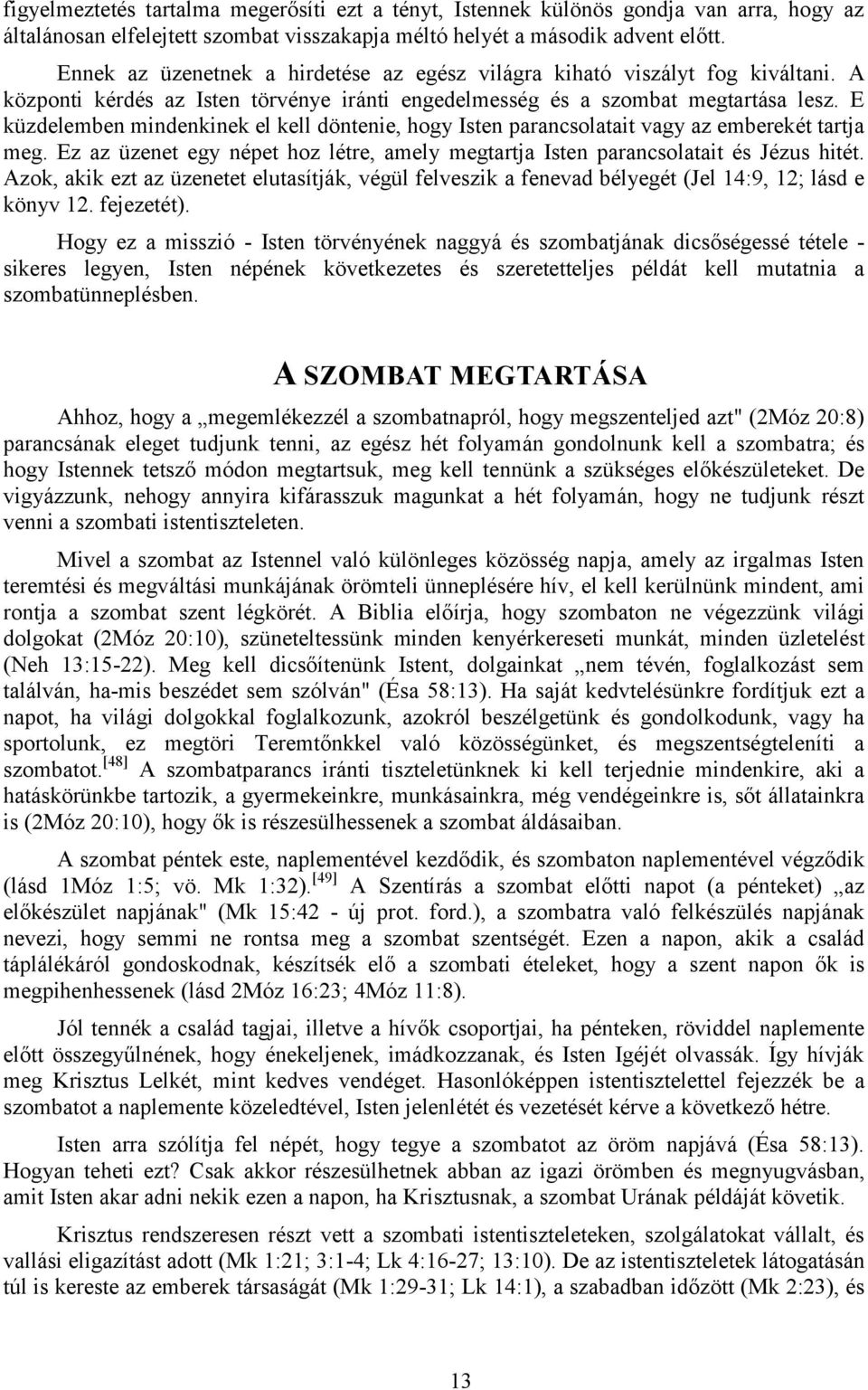 E küzdelemben mindenkinek el kell döntenie, hogy Isten parancsolatait vagy az emberekét tartja meg. Ez az üzenet egy népet hoz létre, amely megtartja Isten parancsolatait és Jézus hitét.