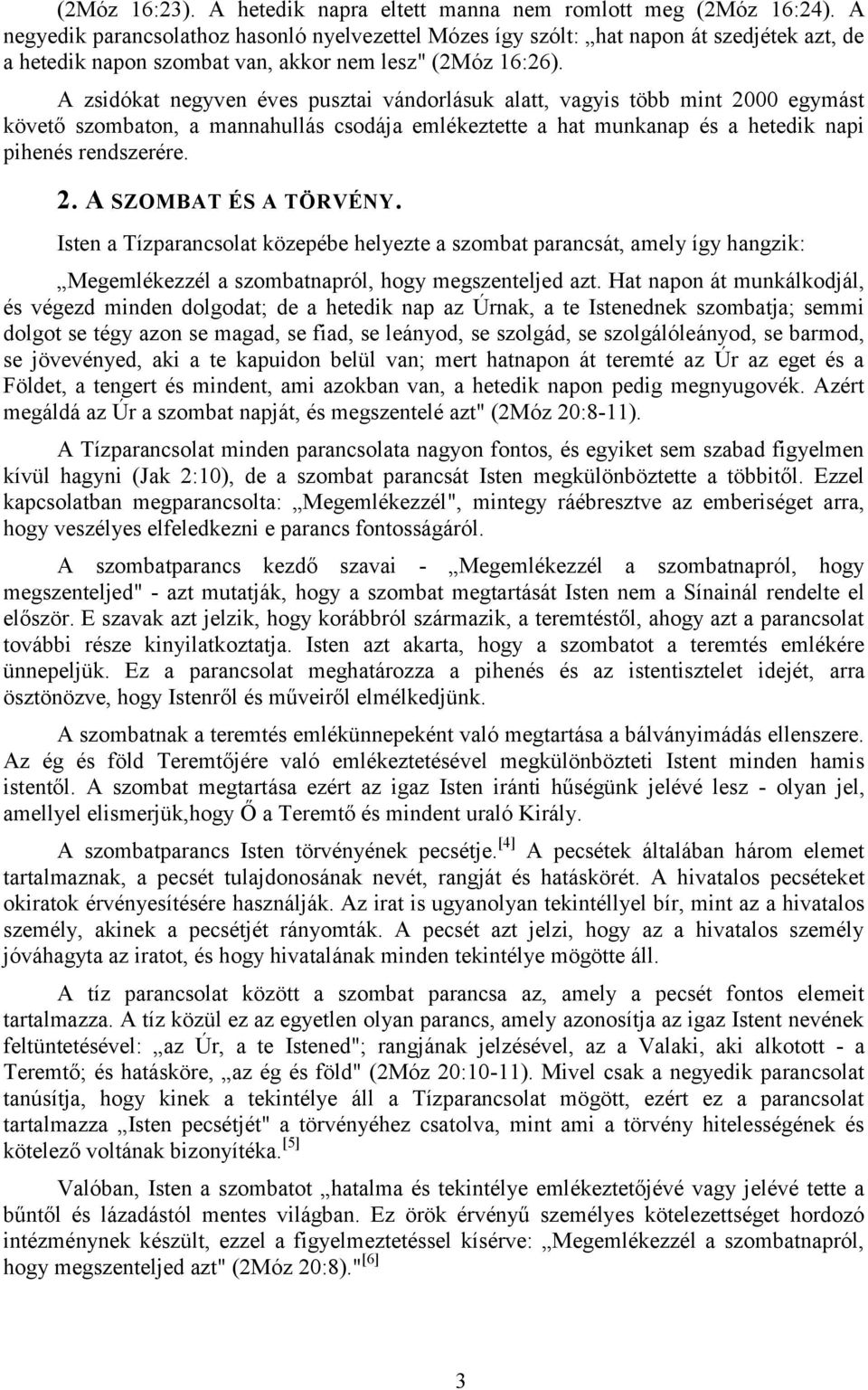 A zsidókat negyven éves pusztai vándorlásuk alatt, vagyis több mint 2000 egymást követő szombaton, a mannahullás csodája emlékeztette a hat munkanap és a hetedik napi pihenés rendszerére. 2. A SZOMBAT ÉS A TÖRVÉNY.