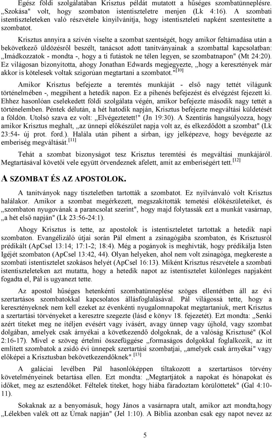 Krisztus annyira a szívén viselte a szombat szentségét, hogy amikor feltámadása után a bekövetkező üldözésről beszélt, tanácsot adott tanítványainak a szombattal kapcsolatban: Imádkozzatok - mondta