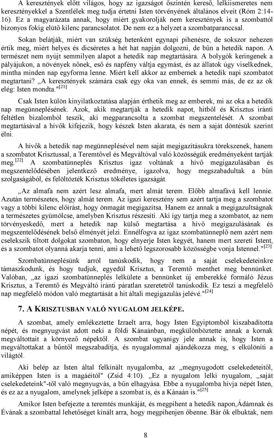 Sokan belátják, miért van szükség hetenként egynapi pihenésre, de sokszor nehezen értik meg, miért helyes és dicséretes a hét hat napján dolgozni, de bűn a hetedik napon.