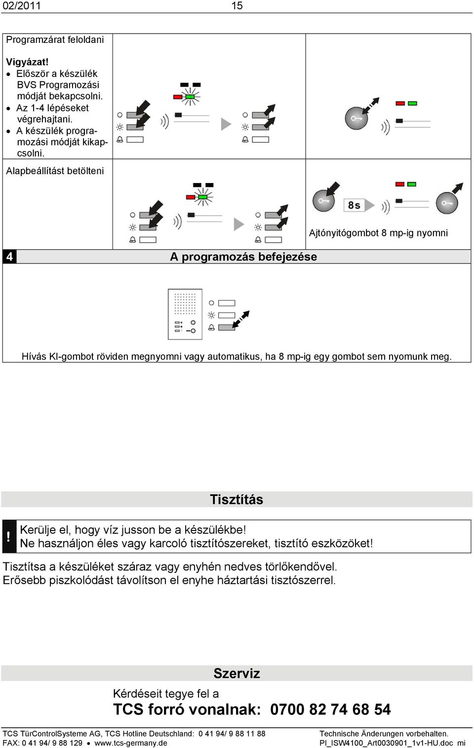 Tisztítás! Kerülje el, hogy víz jusson be a készülékbe! Ne használjon éles vagy karcoló tisztítószereket, tisztító eszközöket!