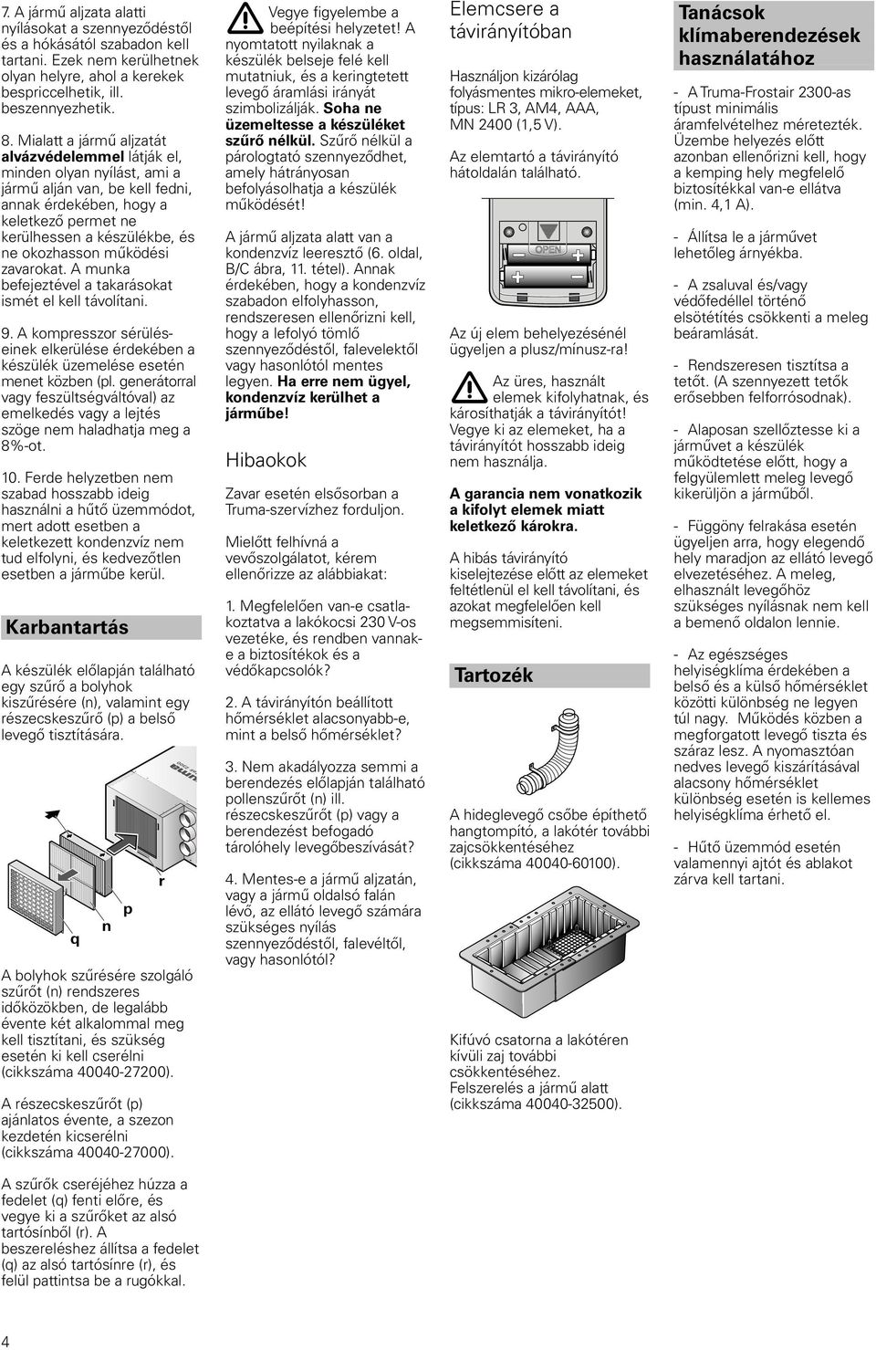 működési zavarokat. A munka befejeztével a takarásokat ismét el kell távolítani. 9. A kompresszor sérüléseinek elkerülése érdekében a készülék üzemelése esetén menet közben (pl.