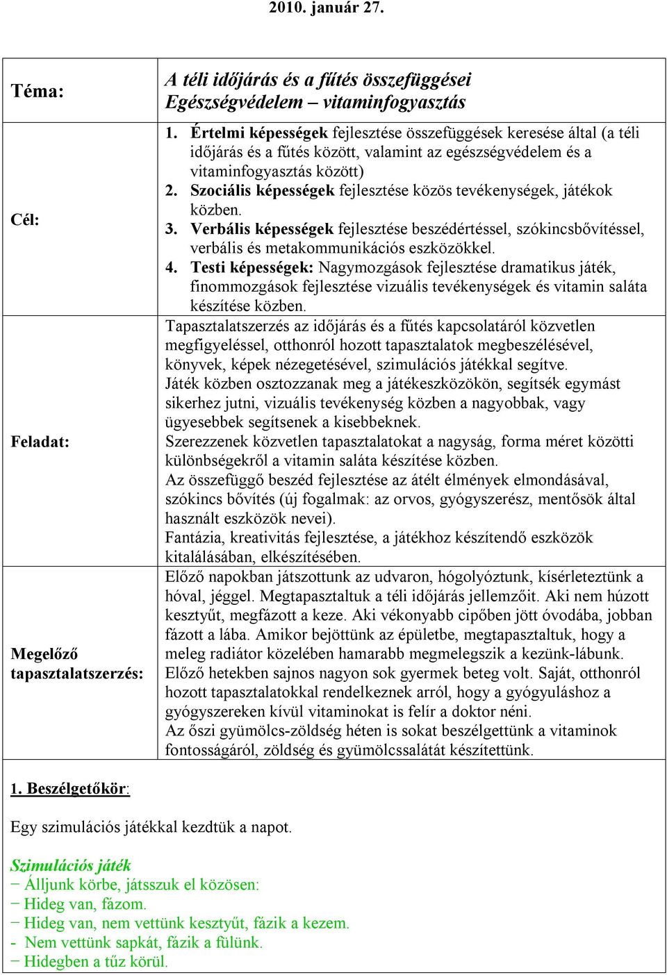 Szociális képességek fejlesztése közös tevékenységek, játékok közben. 3. Verbális képességek fejlesztése beszédértéssel, szókincsbővítéssel, verbális és metakommunikációs eszközökkel. 4.