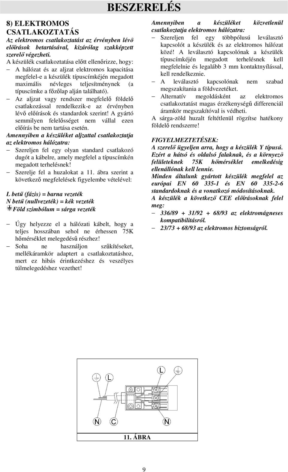 fızılap alján található). Az aljzat vagy rendszer megfelelı földelı csatlakozással rendelkezik-e az érvényben lévı elıírások és standardok szerint!