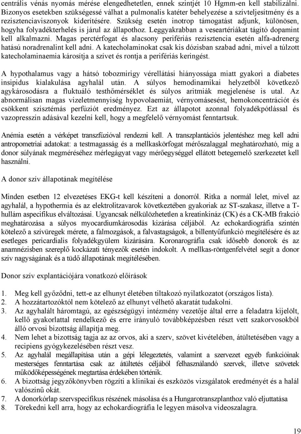 Szükség esetén inotrop támogatást adjunk, különösen, hogyha folyadékterhelés is járul az állapothoz. Leggyakrabban a veseartériákat tágító dopamint kell alkalmazni.