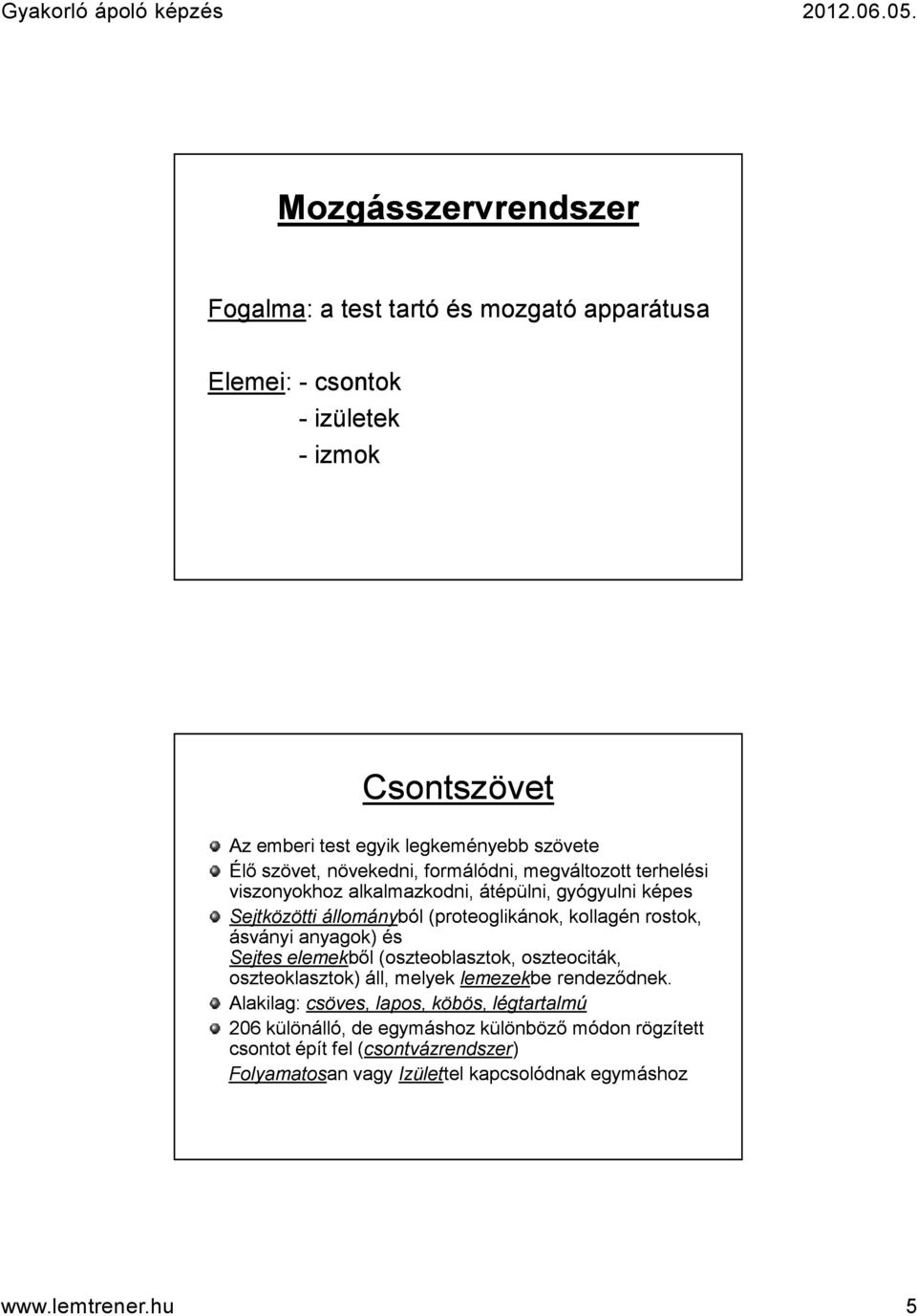 rostok, ásványi anyagok) és Sejtes elemekből (oszteoblasztok, oszteociták, oszteoklasztok) áll, melyek lemezekbe rendeződnek.