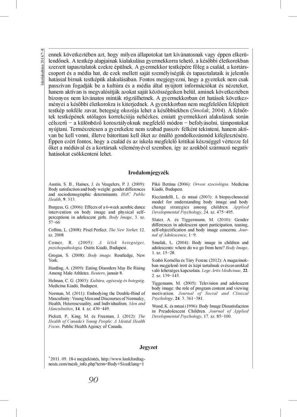 A gyermekkor testképére főleg a család, a kortárscsoport és a média hat, de ezek mellett személyiségük és tapasztalataik is jelentős hatással bírnak testképük alakulásában.