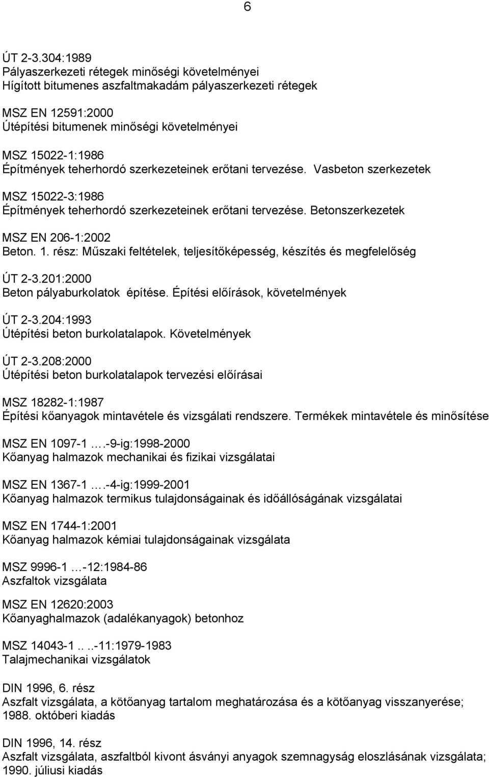 Építmények teherhordó szerkezeteinek erőtani tervezése. Vasbeton szerkezetek MSZ 15022-3:1986 Építmények teherhordó szerkezeteinek erőtani tervezése. Betonszerkezetek MSZ EN 206-1:2002 Beton. 1. rész: Műszaki feltételek, teljesítőképesség, készítés és megfelelőség ÚT 2-3.