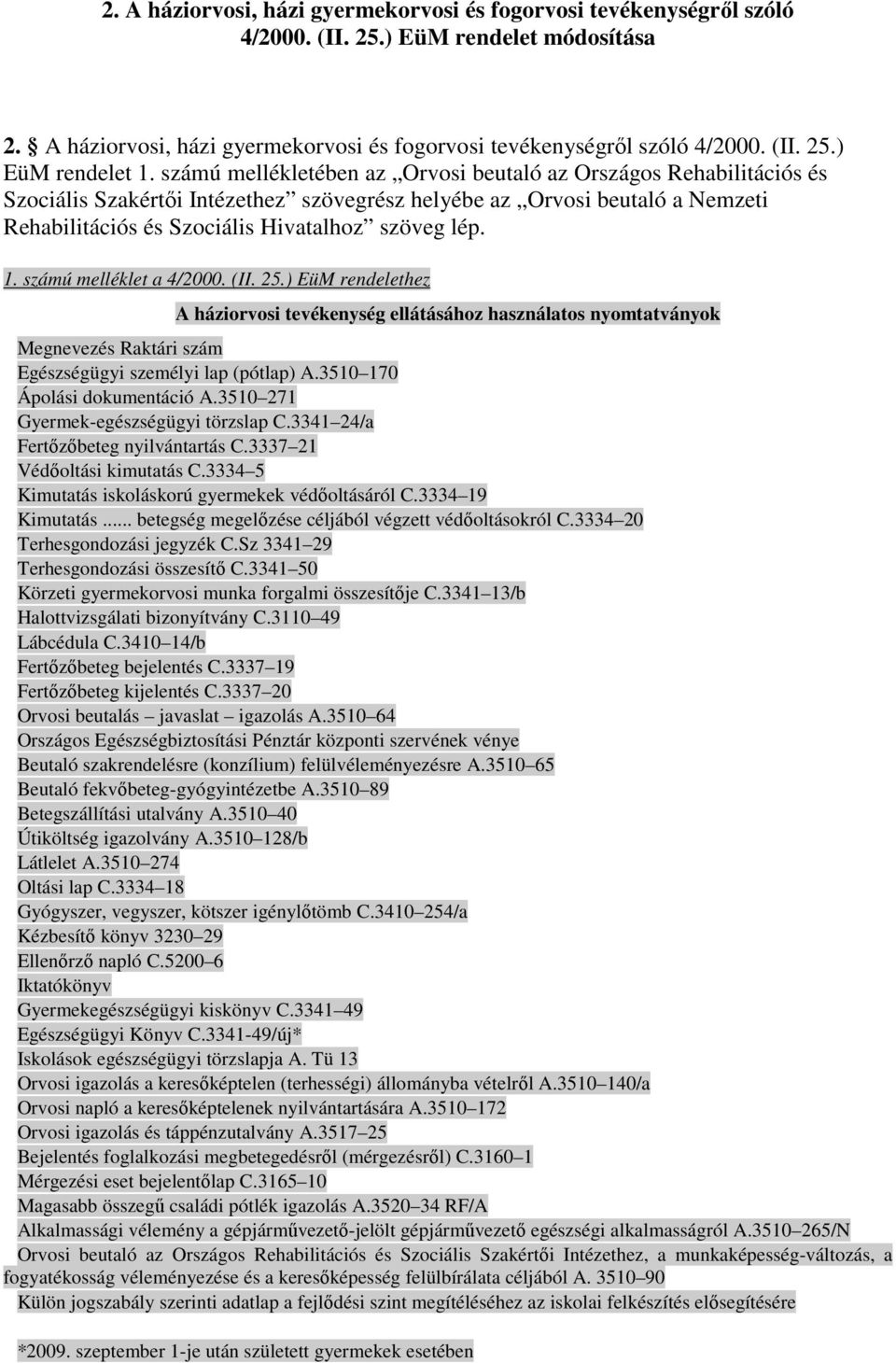 számú melléklet a 4/2000. (II. 25.) EüM rendelethez A háziorvosi tevékenység ellátásához használatos nyomtatványok Megnevezés Raktári szám Egészségügyi személyi lap (pótlap) A.