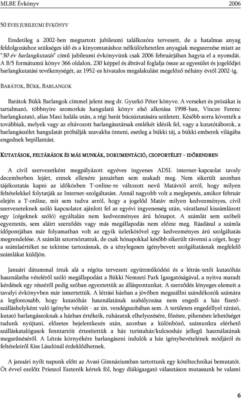 A B/5 formátumú könyv 366 oldalon, 230 képpel és ábrával foglalja össze az egyesület és jogelődjei barlangkutatási tevékenységét, az 1952-es hivatalos megalakulást megelőző néhány évtől 2002-ig.