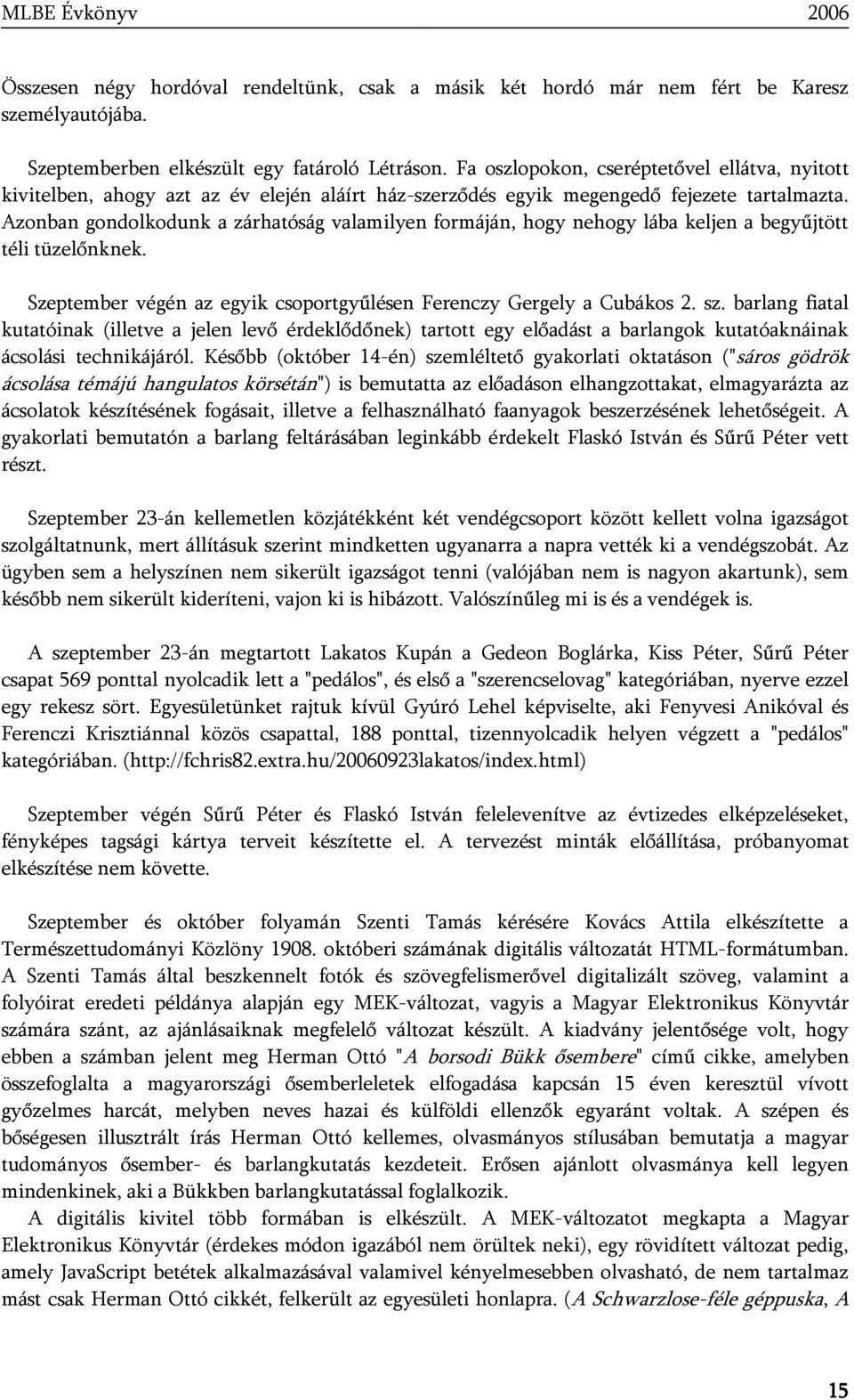 Azonban gondolkodunk a zárhatóság valamilyen formáján, hogy nehogy lába keljen a begyűjtött téli tüzelőnknek. Szeptember végén az egyik csoportgyűlésen Ferenczy Gergely a Cubákos 2. sz.