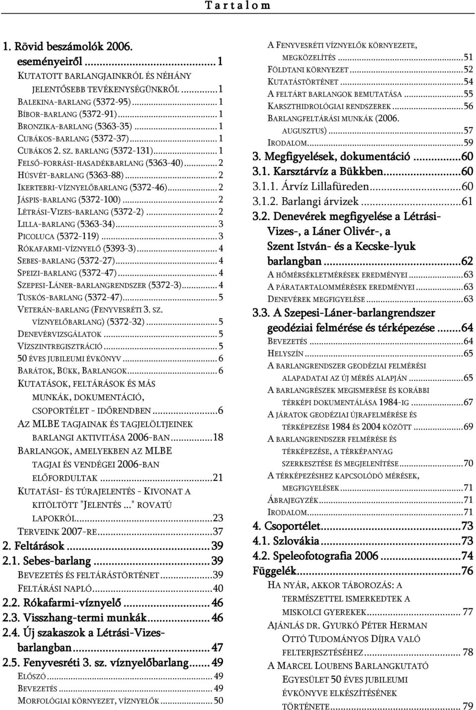 .. 2 IKERTEBRI-VÍZNYELŐBARLANG (5372-46)... 2 JÁSPIS-BARLANG (5372-100)... 2 LÉTRÁSI-VIZES-BARLANG (5372-2)... 2 LILLA-BARLANG (5363-34)... 3 PICOLUCA (5372-119)... 3 RÓKAFARMI-VÍZNYELŐ (5393-3).