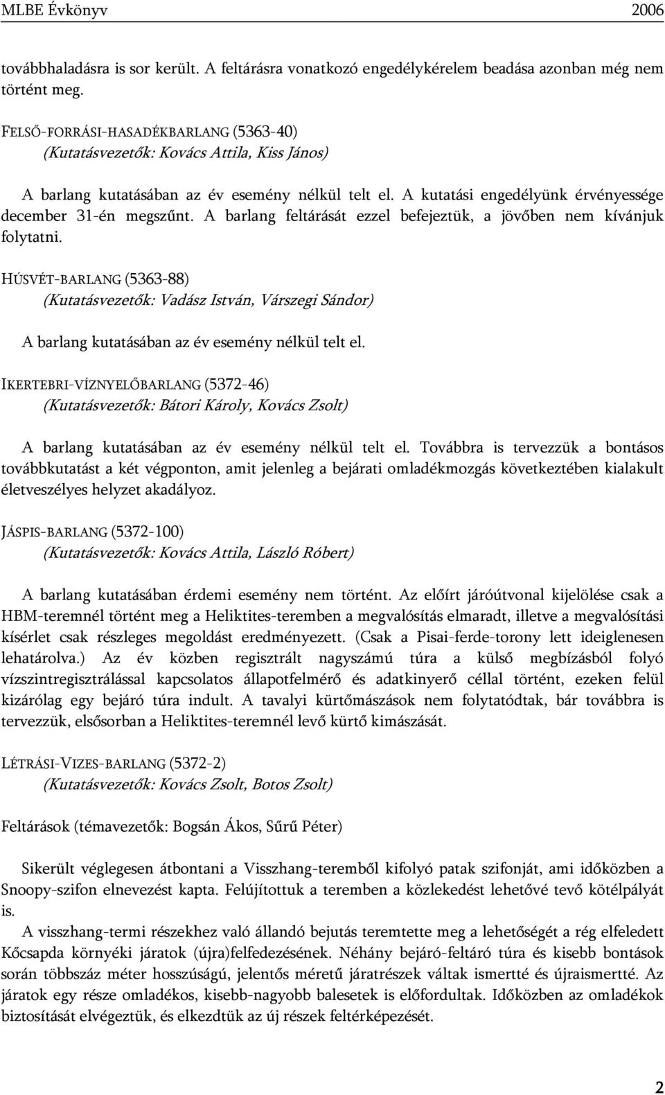 A barlang feltárását ezzel befejeztük, a jövőben nem kívánjuk folytatni. HÚSVÉT-BARLANG (5363-88) (Kutatásvezetők: Vadász István, Várszegi Sándor) A barlang kutatásában az év esemény nélkül telt el.