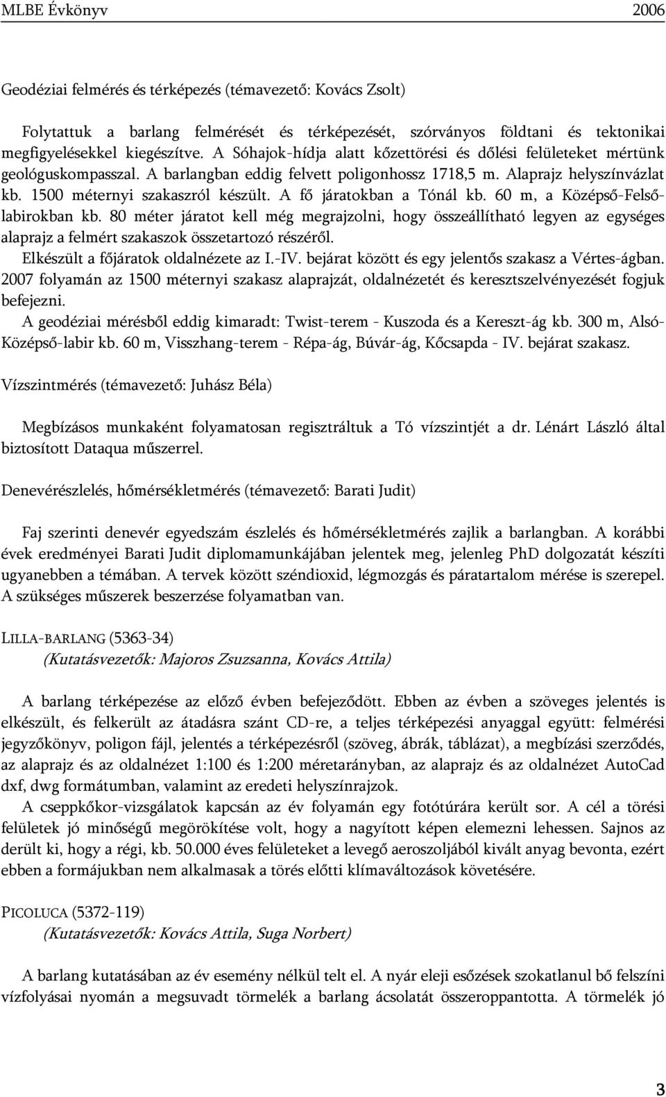 A fő járatokban a Tónál kb. 60 m, a Középső-Felsőlabirokban kb. 80 méter járatot kell még megrajzolni, hogy összeállítható legyen az egységes alaprajz a felmért szakaszok összetartozó részéről.
