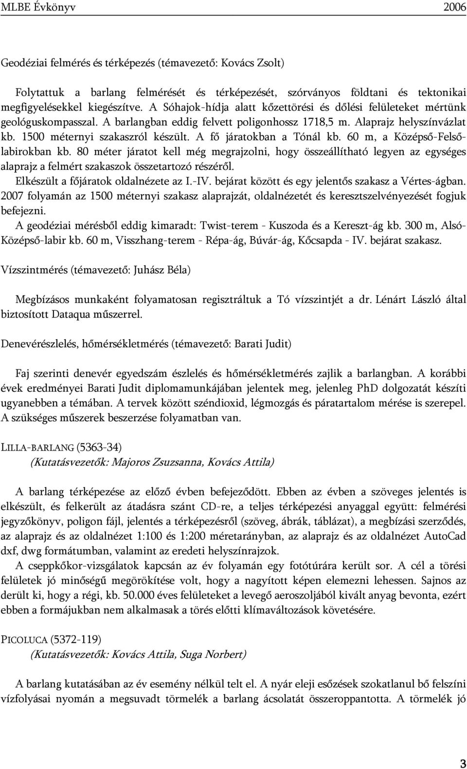 A fő járatokban a Tónál kb. 60 m, a Középső-Felsőlabirokban kb. 80 méter járatot kell még megrajzolni, hogy összeállítható legyen az egységes alaprajz a felmért szakaszok összetartozó részéről.