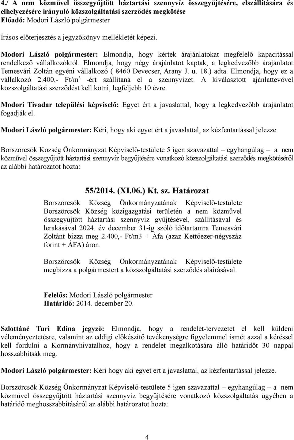 Elmondja, hogy négy árajánlatot kaptak, a legkedvezőbb árajánlatot Temesvári Zoltán egyéni vállalkozó ( 8460 Devecser, Arany J. u. 18.) adta. Elmondja, hogy ez a vállalkozó 2.