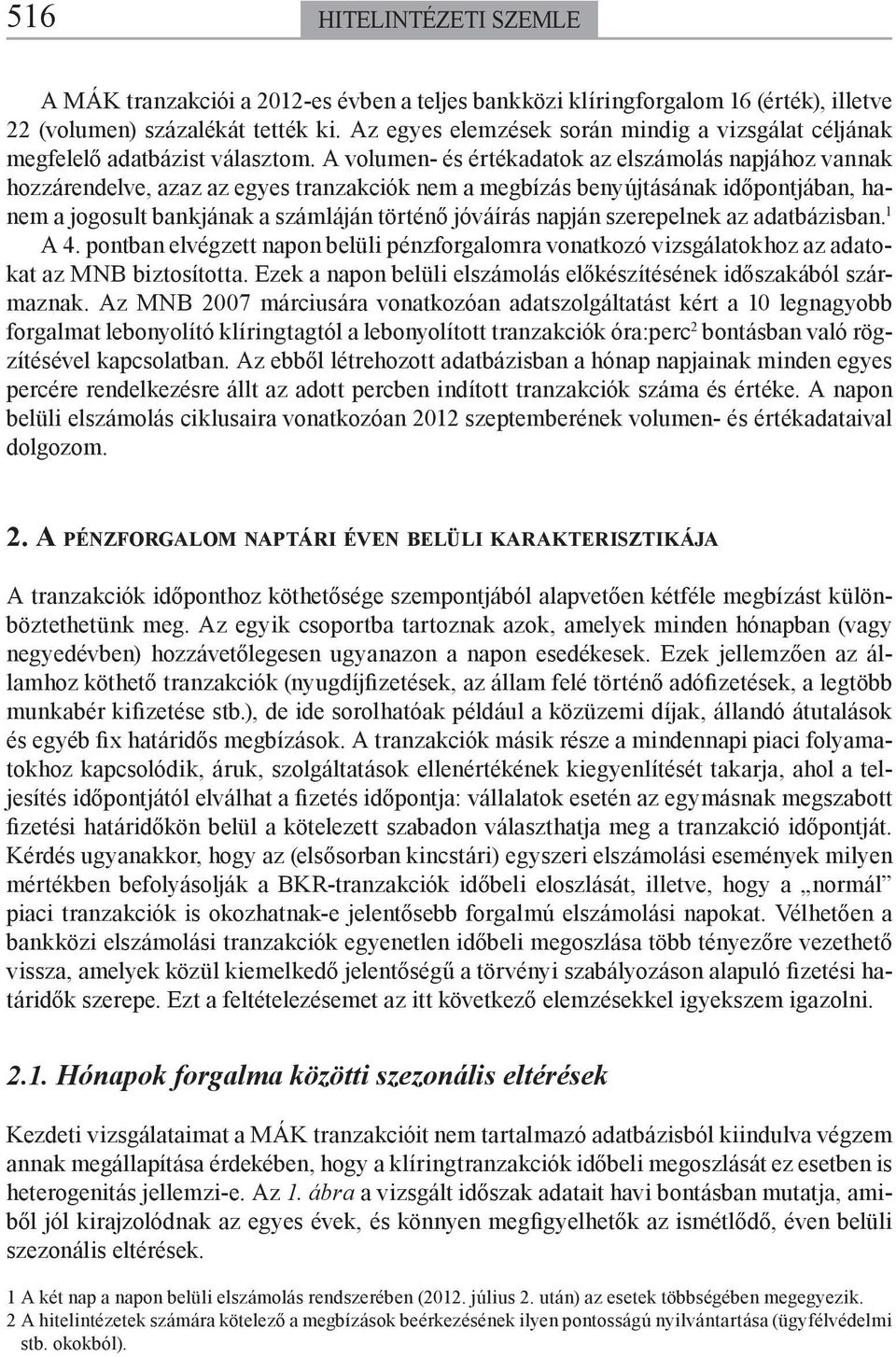 A volumen- és értékadatok az elszámolás napjához vannak hozzárendelve, azaz az egyes tranzakciók nem a megbízás benyújtásának időpontjában, hanem a jogosult bankjának a számláján történő jóváírás