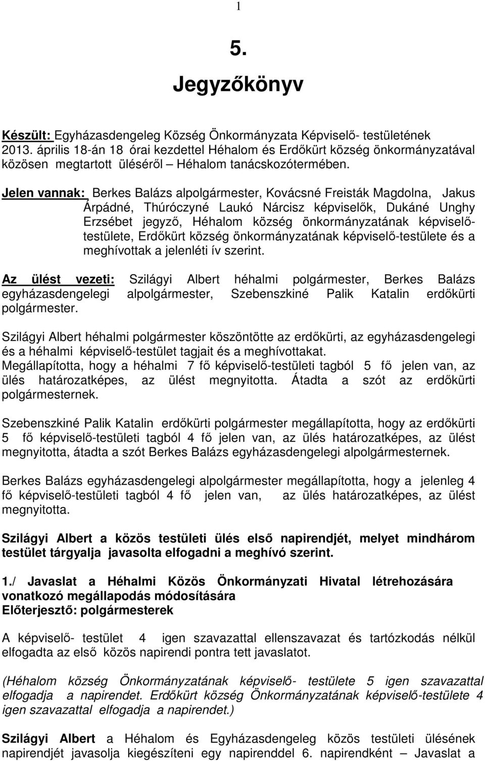 Jelen vannak: Berkes Balázs alpolgármester, Kovácsné Freisták Magdolna, Jakus Árpádné, Thúróczyné Laukó Nárcisz képviselők, Dukáné Unghy Erzsébet jegyző, Héhalom község önkormányzatának